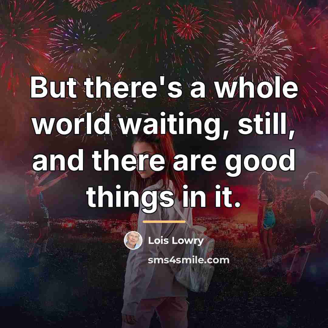 “But there's a whole world waiting, still, and there are…” quote by Lois Lowry