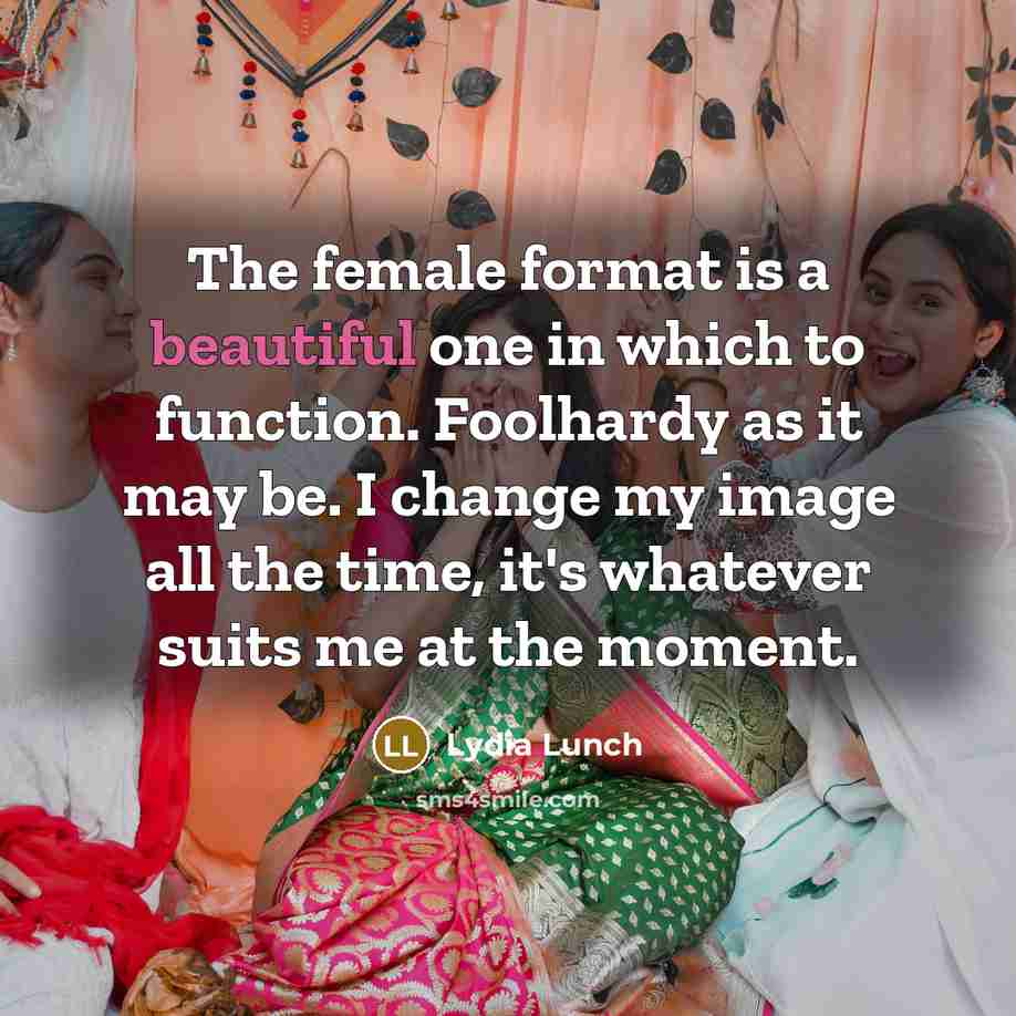 “The female format is a beautiful one in which to…” quote by Lydia Lunch