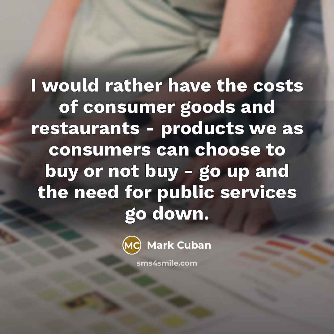 “I would rather have the costs of consumer goods and…” quote by Mark Cuban