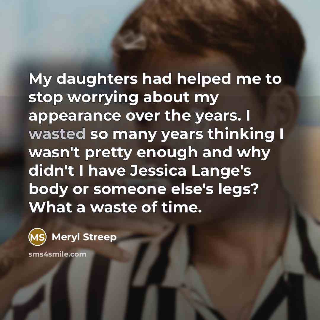 “My daughters had helped me to stop worrying about my…” quote by Meryl Streep