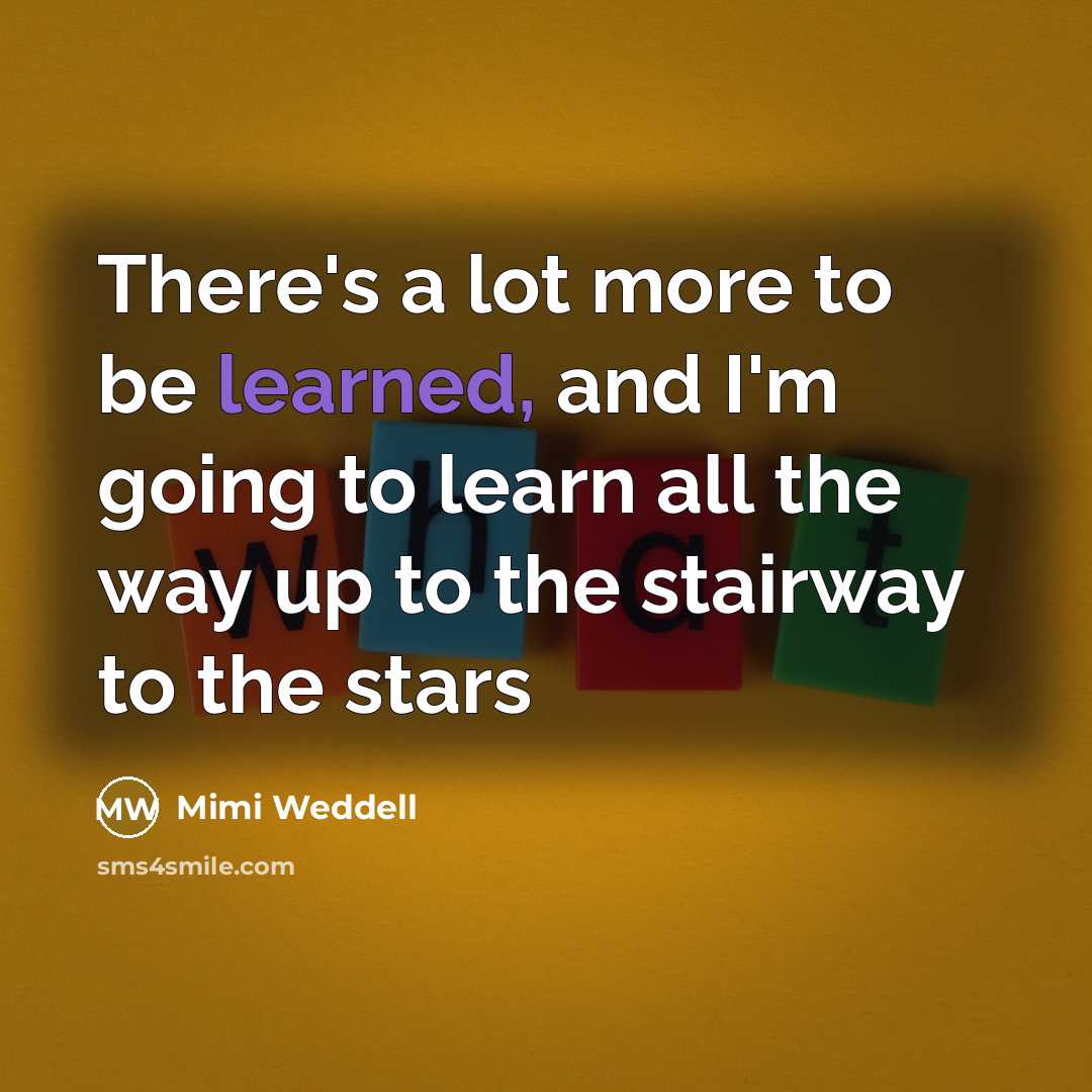 “There's a lot more to be learned, and I'm going…” quote by Mimi Weddell