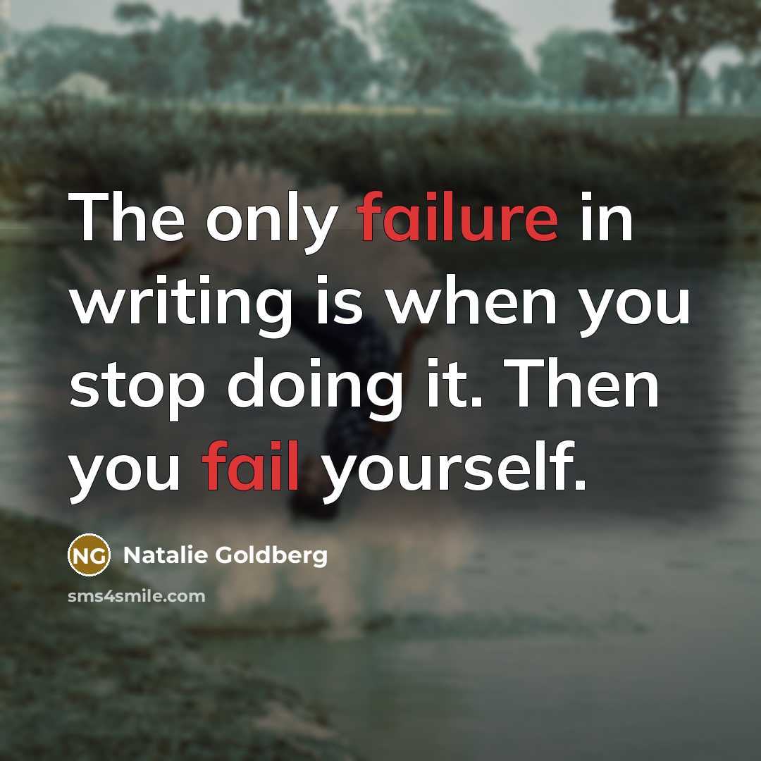 “The only failure in writing is when you stop doing it. Then you fail yourself.” quote by Natalie Goldberg