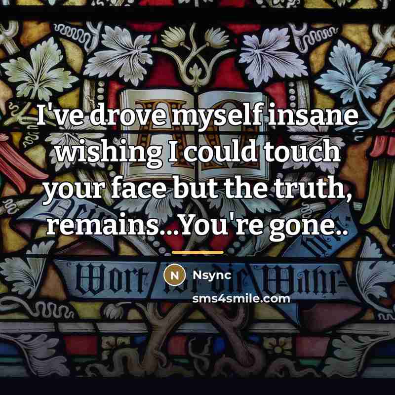 “I've drove myself insane wishing I could touch your face…” quote by Nsync