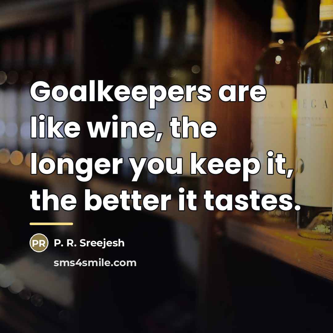 “Goalkeepers are like wine, the longer you keep it, the…” quote by P. R. Sreejesh
