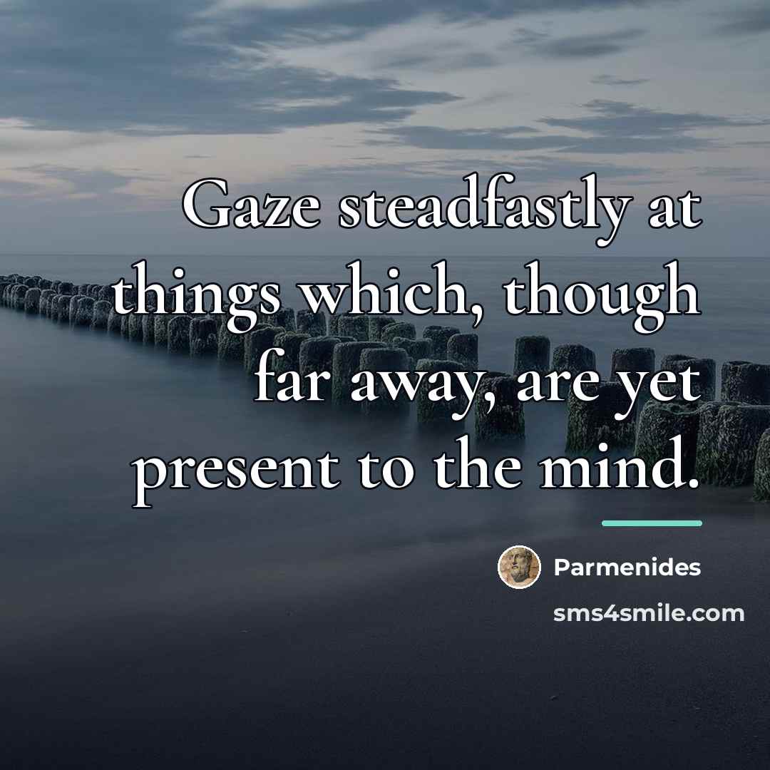“Gaze steadfastly at things which, though far away, are yet…” quote by Parmenides