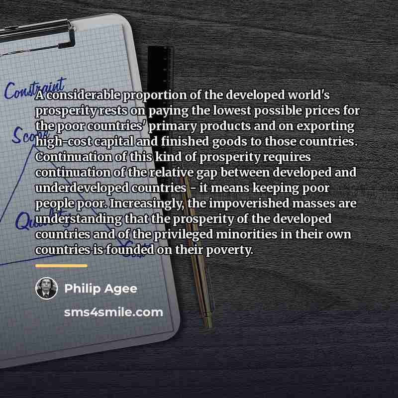 “A considerable proportion of the developed world's prosperity rests on…” quote by Philip Agee