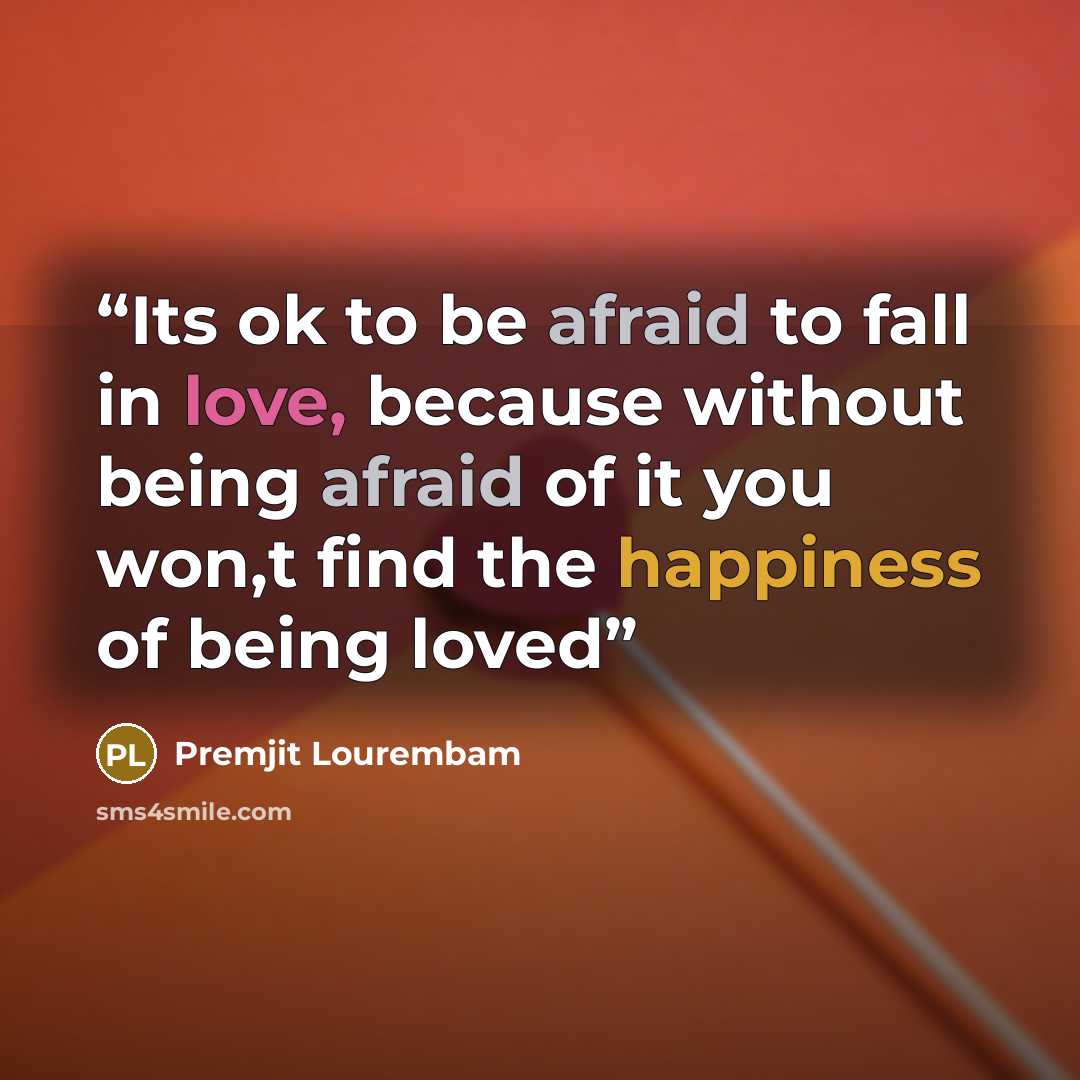 “Its ok to be afraid to fall in love, because without being afraid of it you won,t find the happiness of being loved” quote by Premjit Lourembam