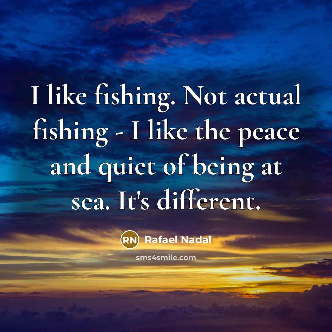“I like fishing. Not actual fishing - I like the…” quote by Rafael Nadal