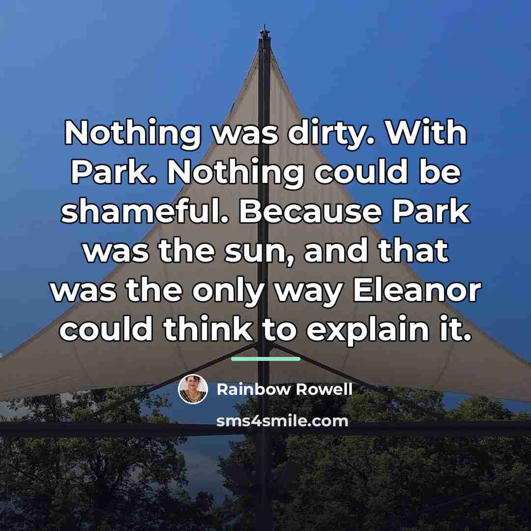 “Nothing was dirty. With Park. Nothing could be shameful. Because…” quote by Rainbow Rowell