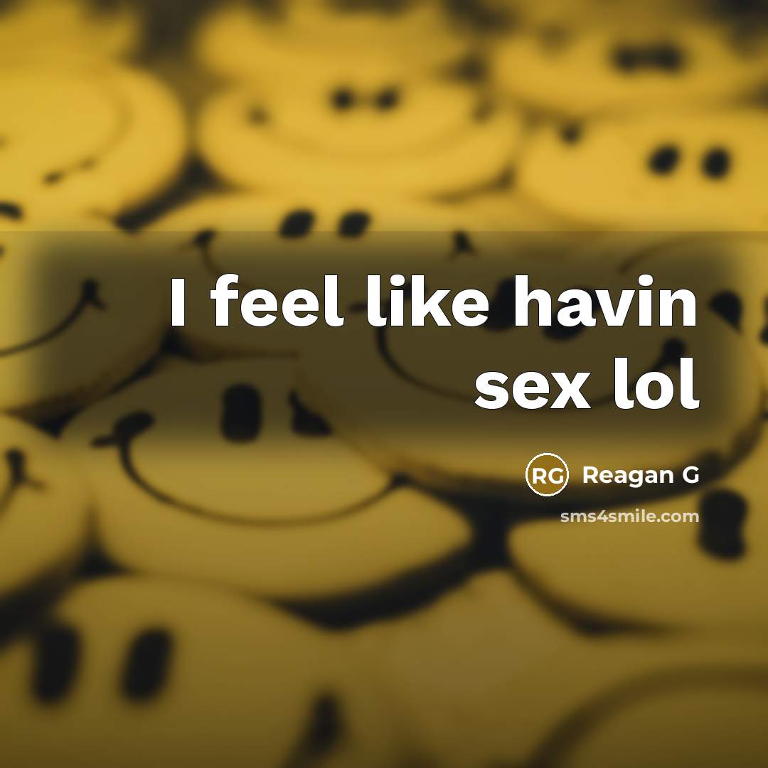 “I feel like havin sex lol…” quote by Reagan G