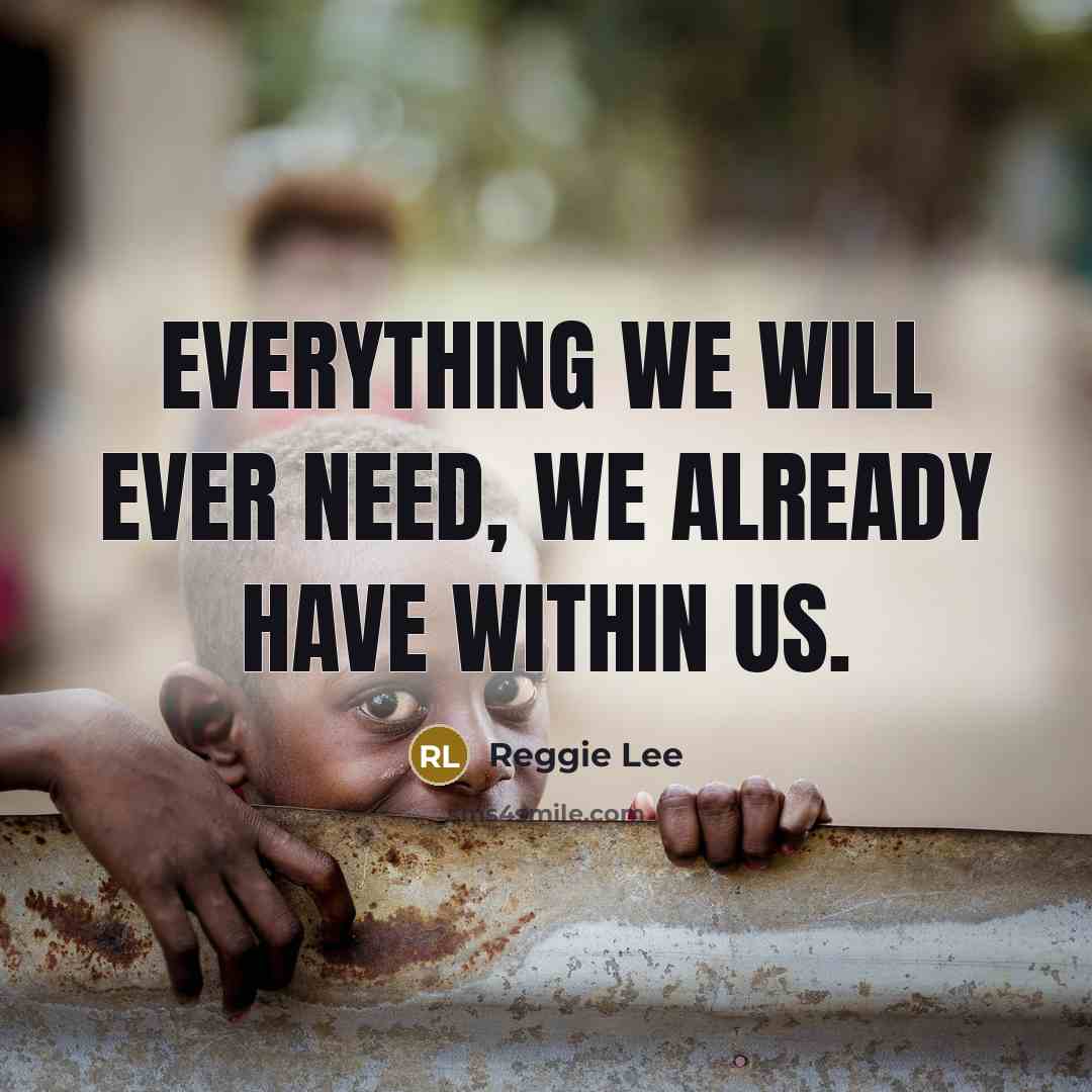 “Everything we will ever need, we already have within us.” quote by Reggie Lee