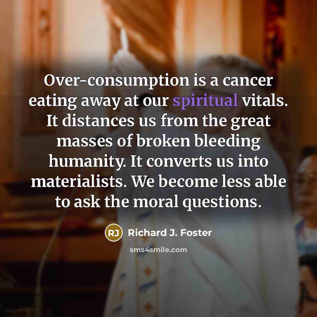“Over-consumption is a cancer eating away at our spiritual vitals.…” quote by Richard J. Foster
