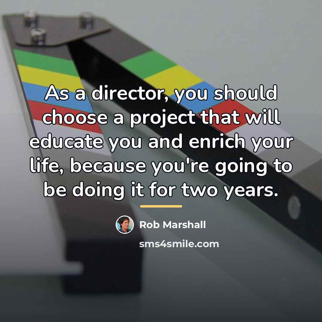 “As a director, you should choose a project that will…” quote by Rob Marshall
