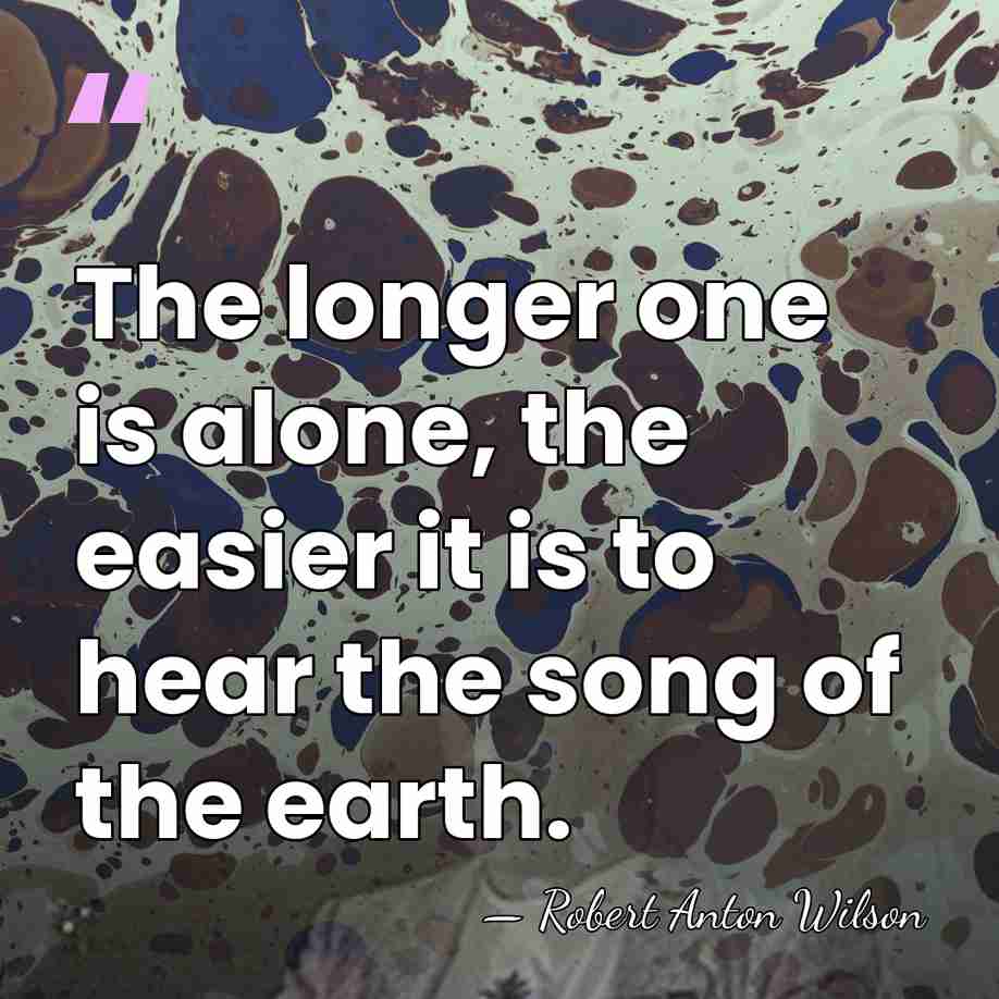 The longer one is alone, the easier it is to hear the&hellip; - Robert Anton Wilson