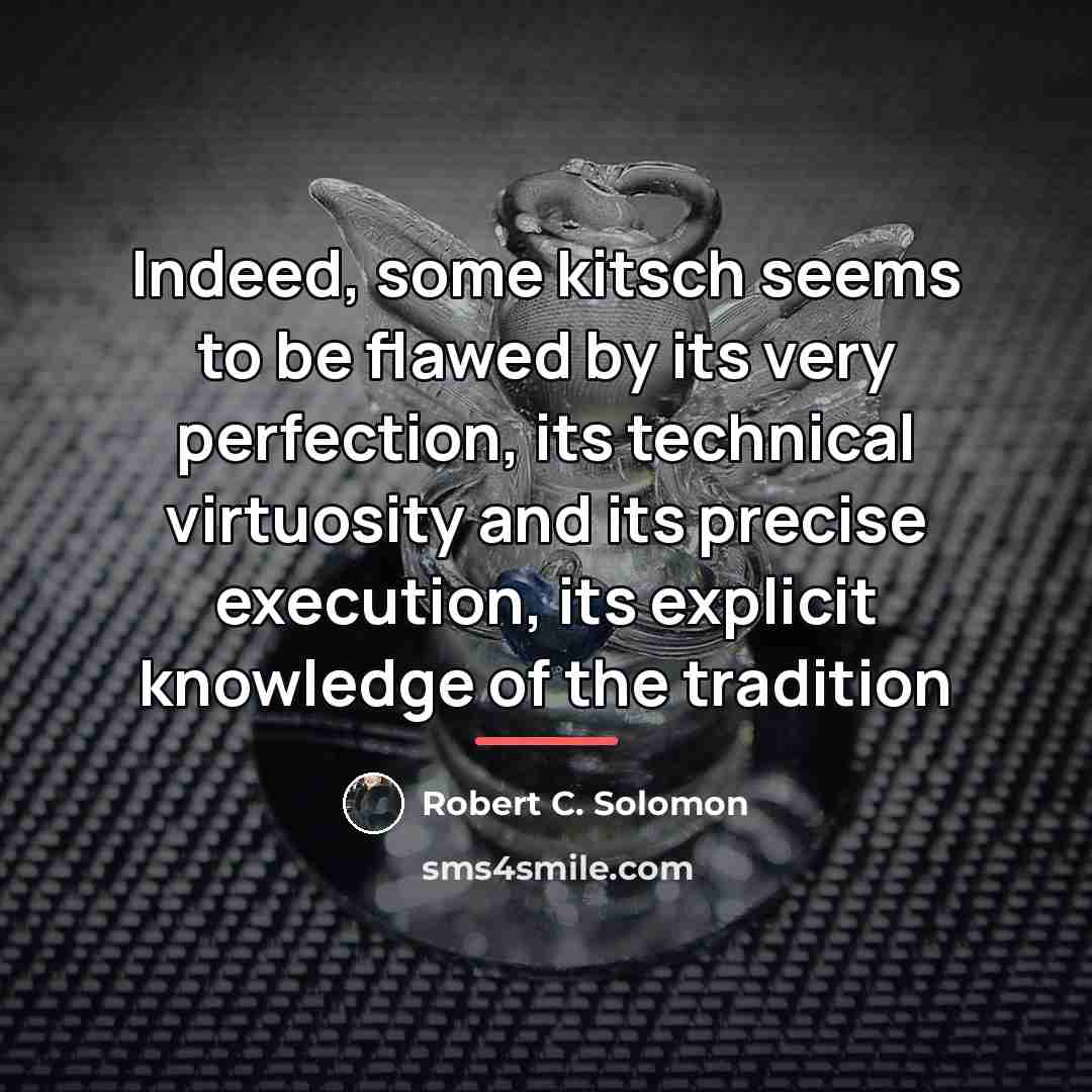 “Indeed, some kitsch seems to be flawed by its very…” quote by Robert C. Solomon