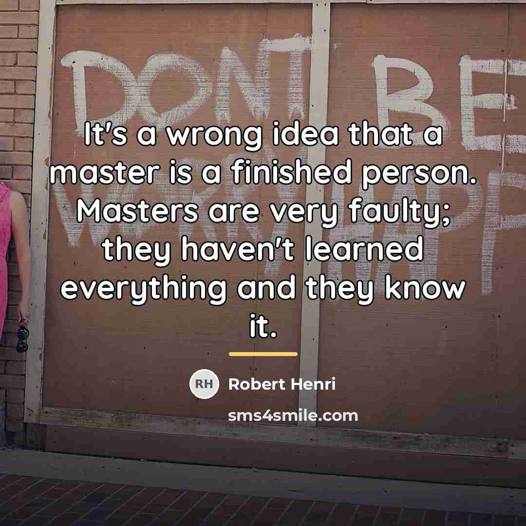 “It's a wrong idea that a master is a finished…” quote by Robert Henri