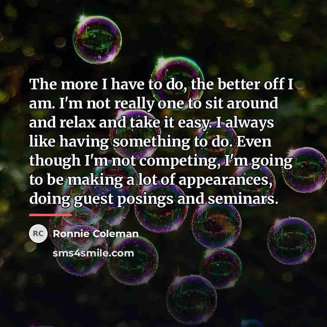 “The more I have to do, the better off I…” quote by Ronnie Coleman