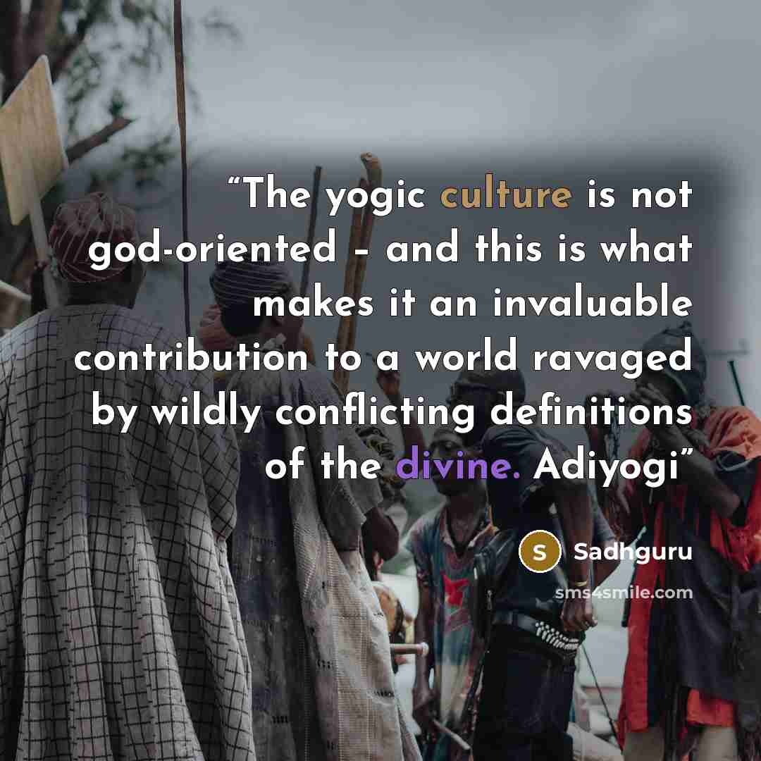 “The yogic culture is not god-oriented – and this is what makes it an invaluable contribution to a world ravaged by wildly conflicting definitions of the divine. Adiyogi” quote by Sadhguru