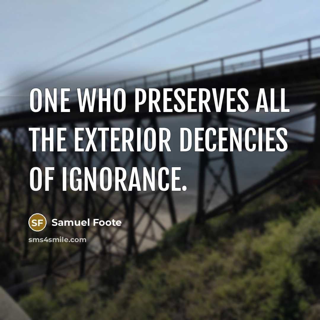 “One who preserves all the exterior decencies of ignorance.…” quote by Samuel Foote