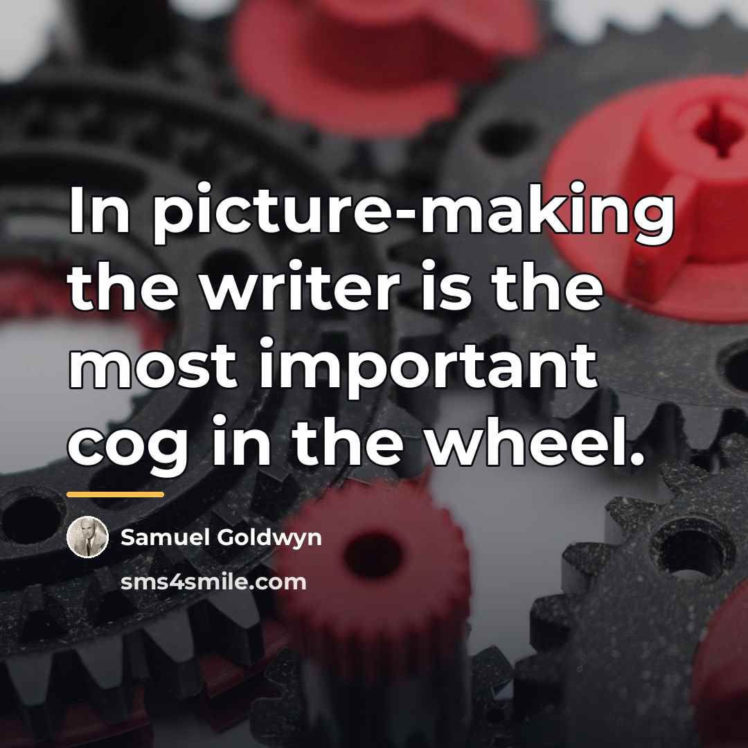 “In picture-making the writer is the most important cog in…” quote by Samuel Goldwyn