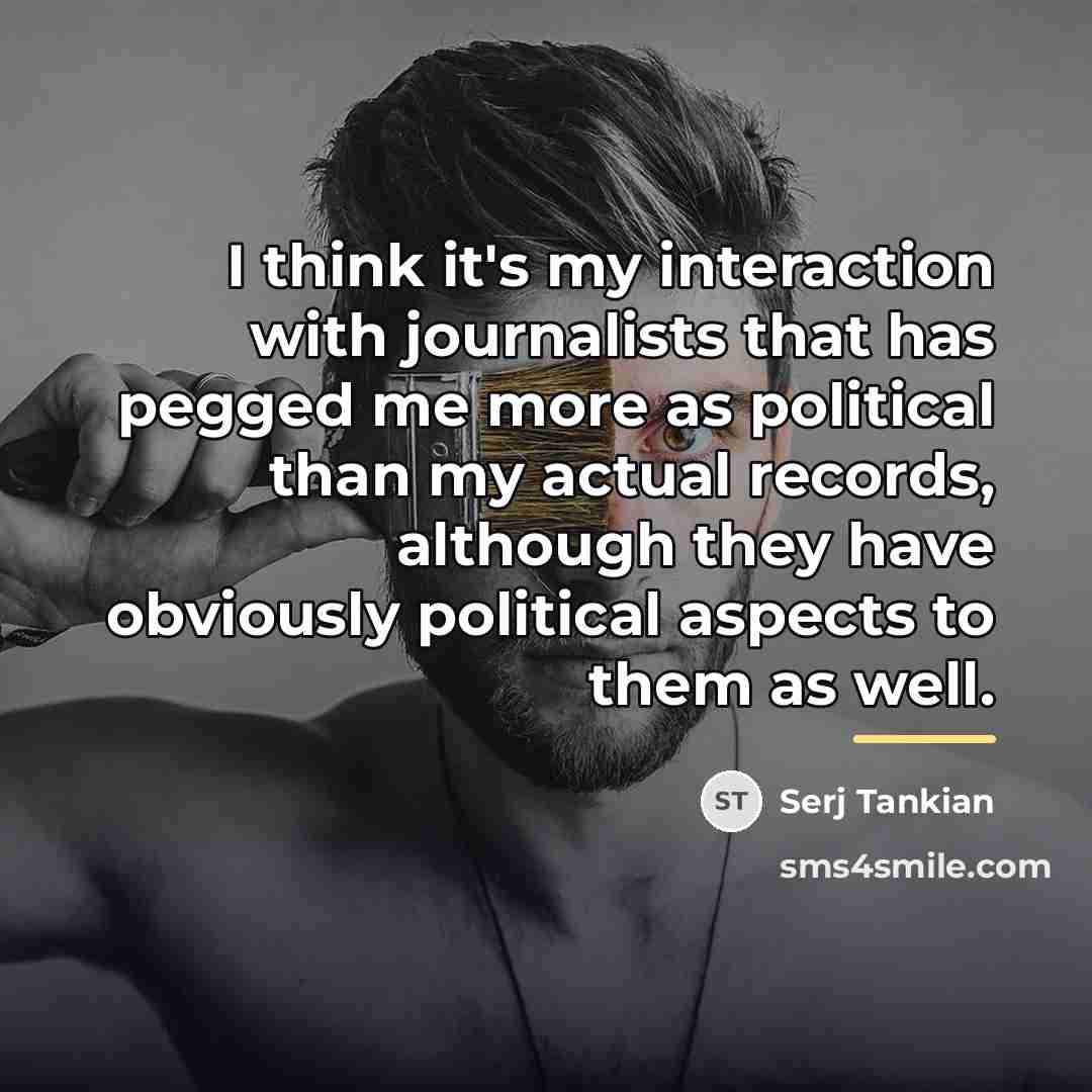 “I think it's my interaction with journalists that has pegged…” quote by Serj Tankian