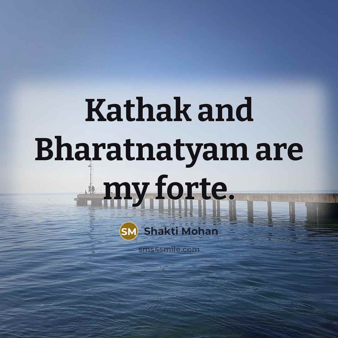 “Kathak and Bharatnatyam are my forte.…” quote by Shakti Mohan