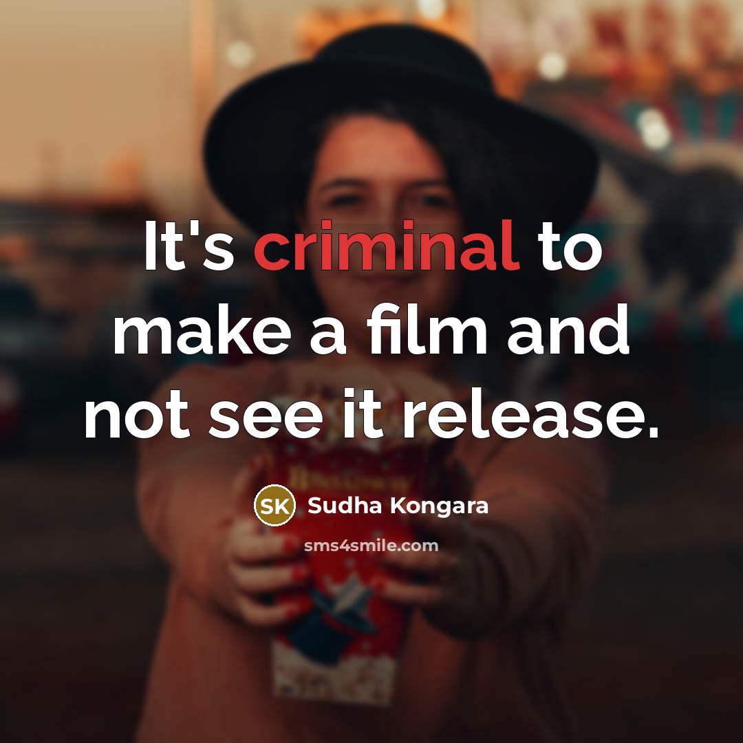 “It's criminal to make a film and not see it…” quote by Sudha Kongara