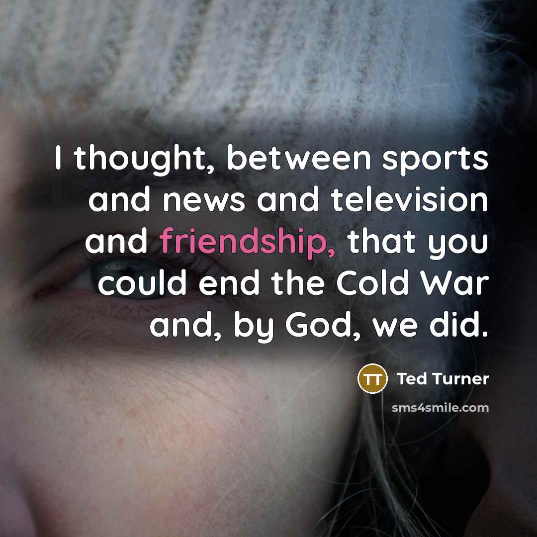 “I thought, between sports and news and television and friendship,…” quote by Ted Turner