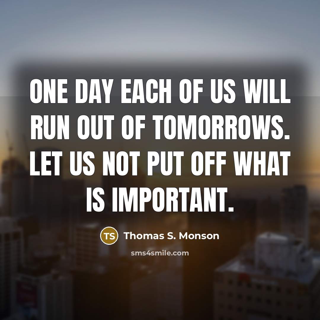 “One day each of us will run out of tomorrows.…” quote by Thomas S. Monson