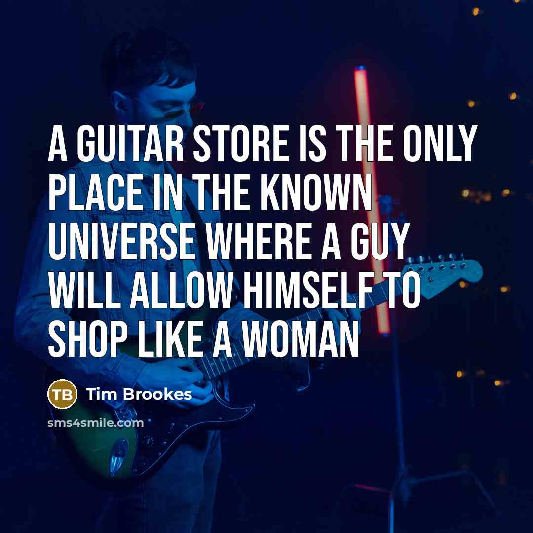 “A Guitar Store Is The Only Place In The Known…” quote by Tim Brookes