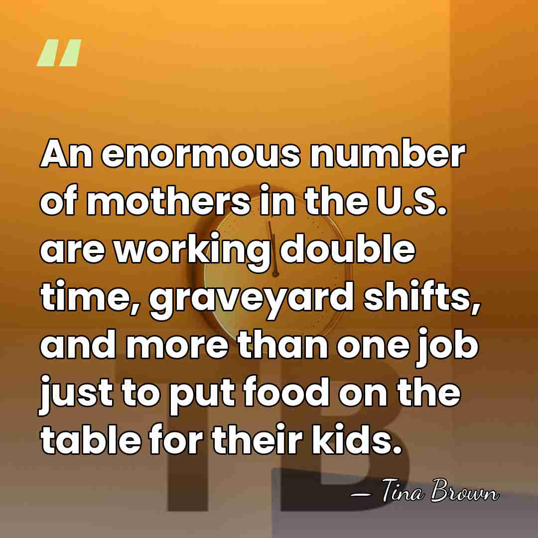 An enormous number of mothers in the U.S. are working double time,&hellip; - Tina Brown