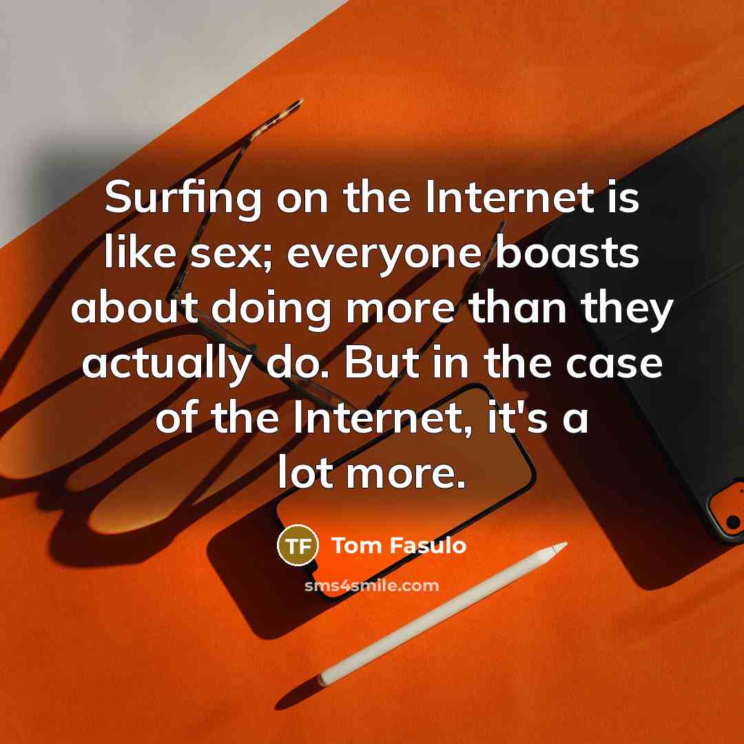 “Surfing on the Internet is like sex; everyone boasts about doing more than they actually do. But in the case of the Internet, it's a lot more.” quote by Tom Fasulo