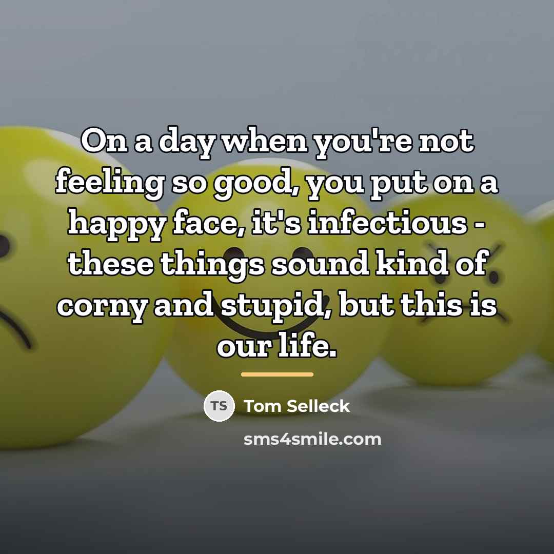 “On a day when you're not feeling so good, you…” quote by Tom Selleck