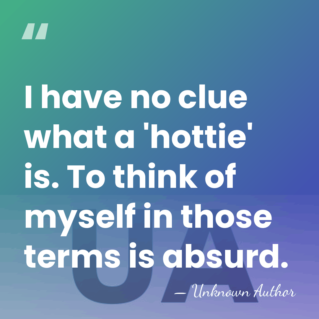 I have no clue what a 'hottie' is. To think of myself&hellip; - Unknown Author