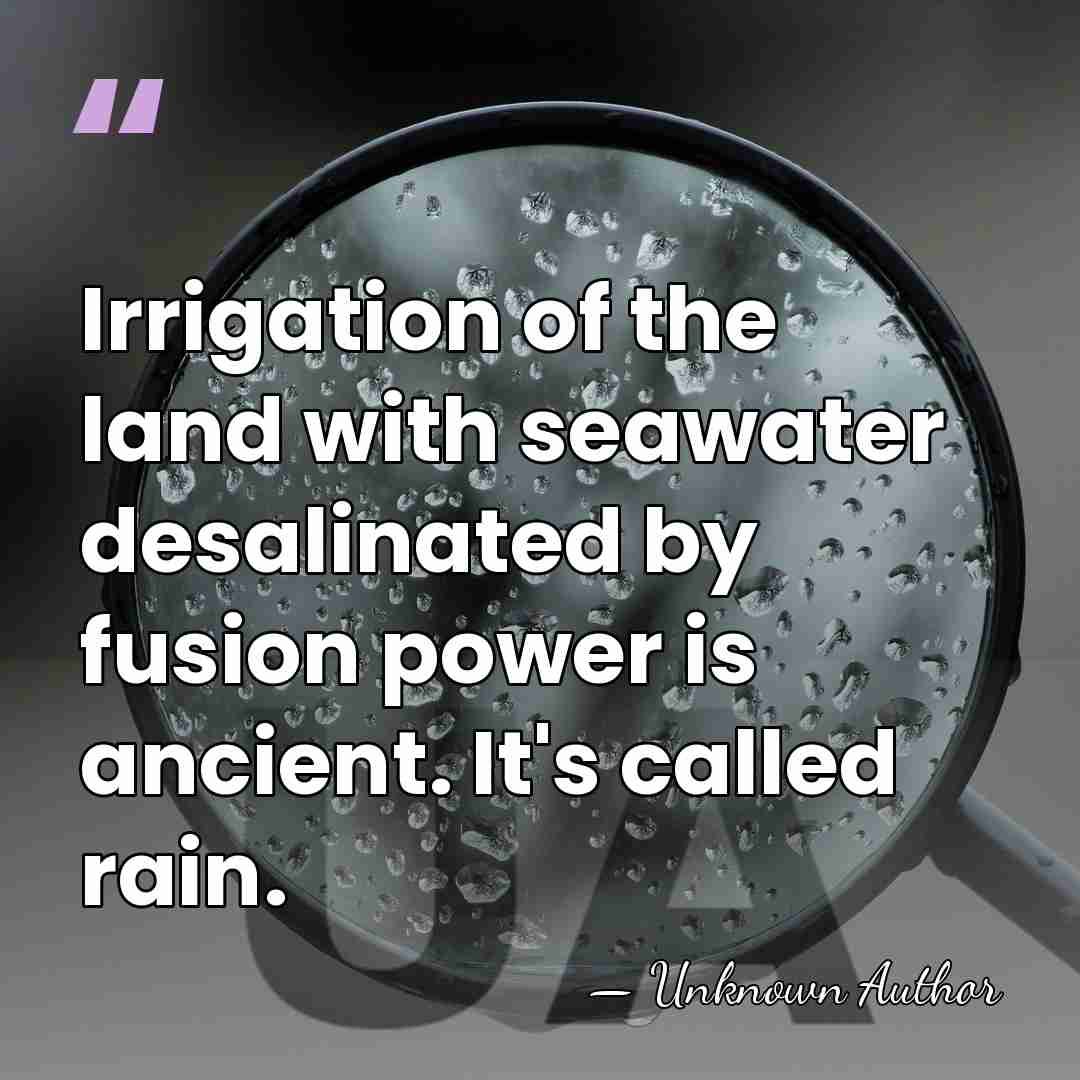 Irrigation of the land with seawater desalinated by fusion power is ancient.&hellip; - Unknown Author