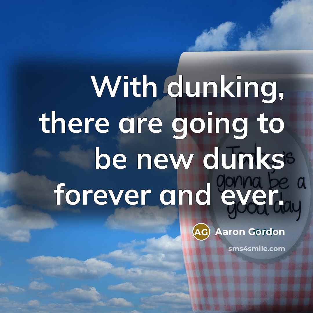 “With dunking, there are going to be new dunks forever and ever.” quote by Aaron Gordon