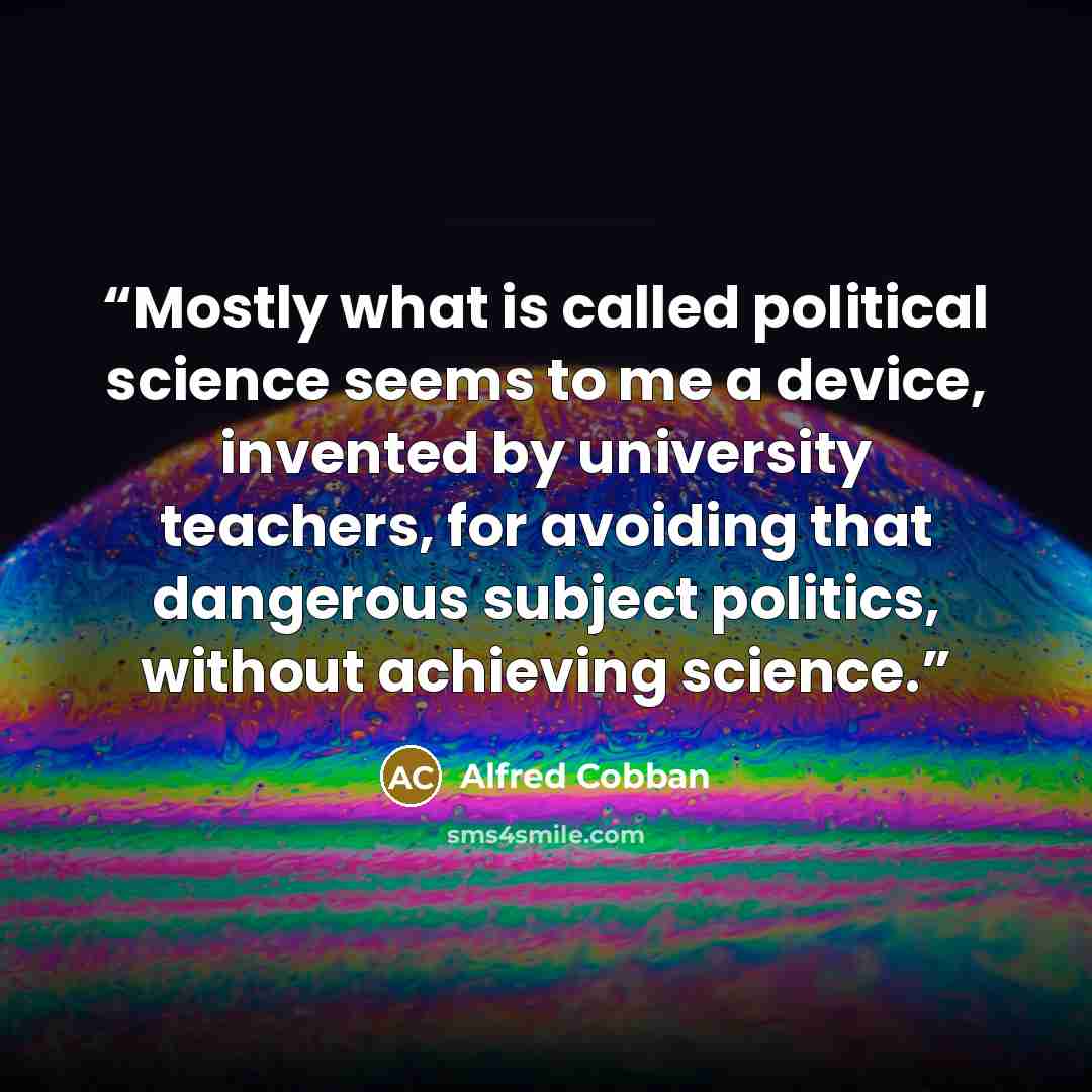 “Mostly what is called political science seems to me a device, invented by university teachers, for avoiding that dangerous subject politics, without achieving science.” quote by Alfred Cobban