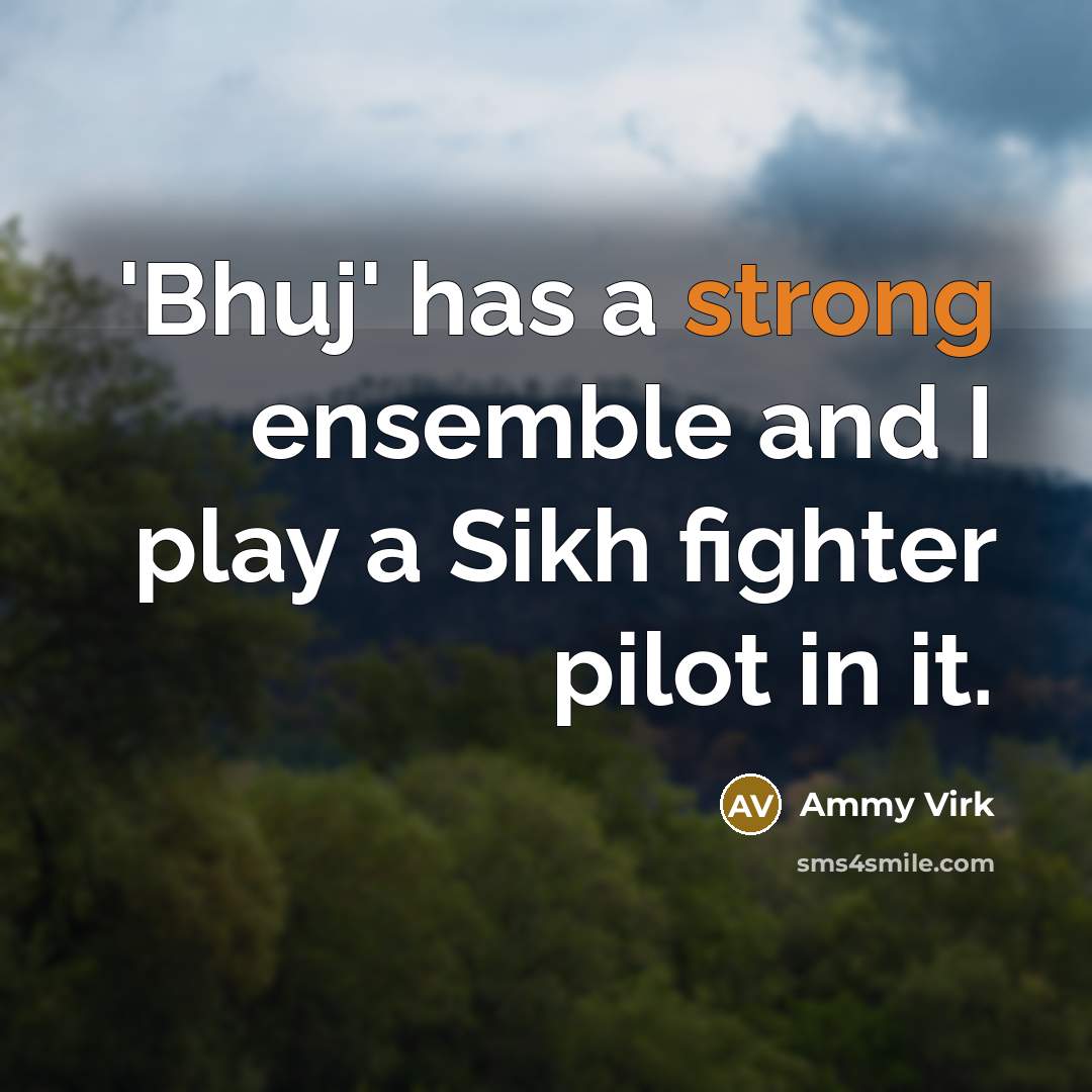 “'Bhuj' has a strong ensemble and I play a Sikh fighter pilot in it.” quote by Ammy Virk