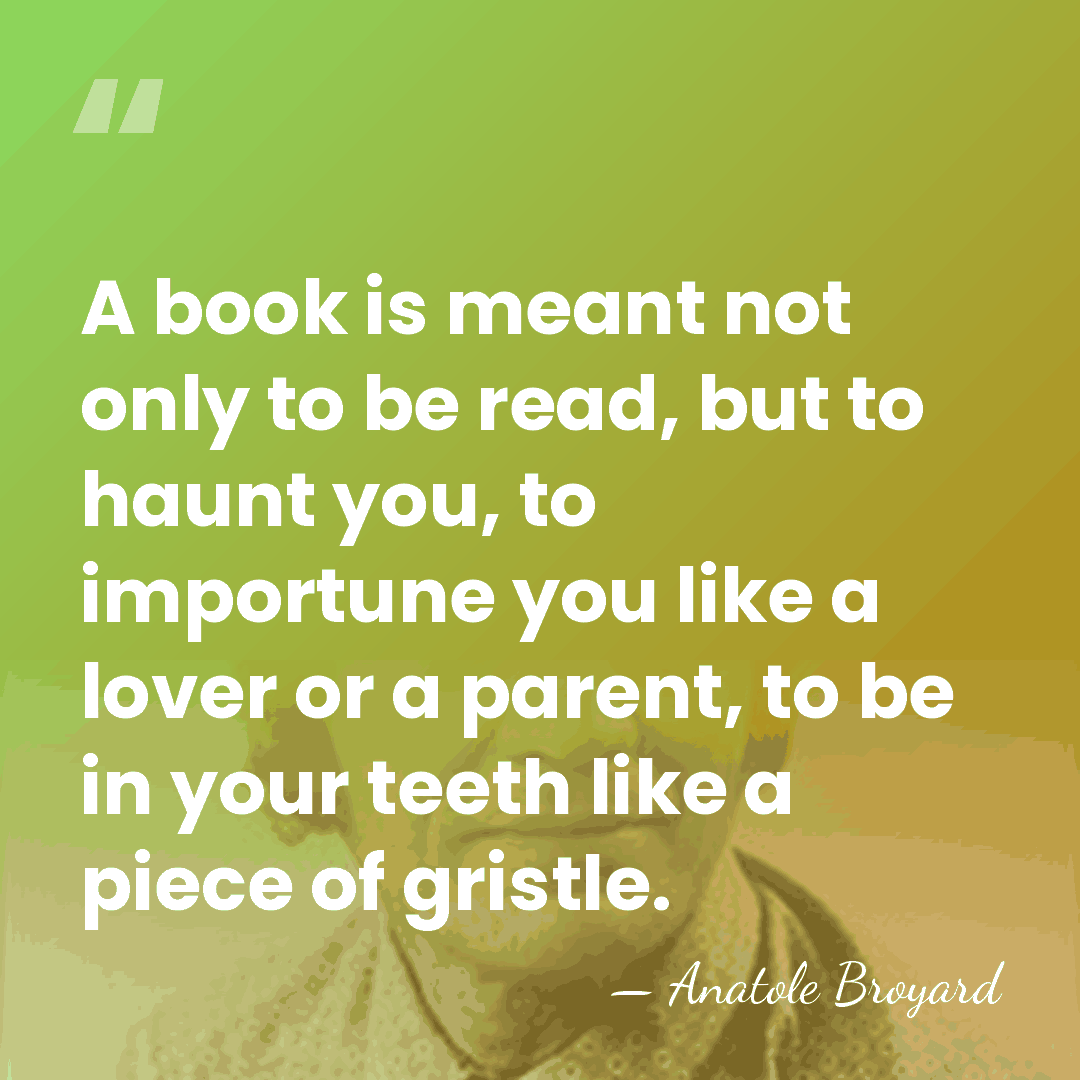 A book is meant not only to be read, but to haunt&hellip; - Anatole Broyard