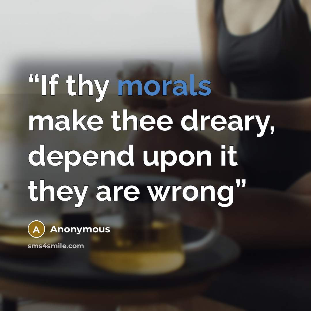 “If thy morals make thee dreary, depend upon it they are wrong” quote by Anonymous