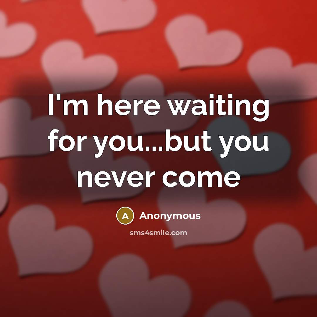 “I'm here waiting for you...but you never come” quote by Anonymous