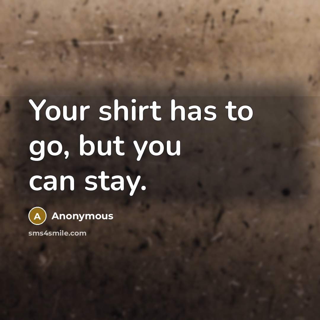 “Your shirt has to go, but you can stay.…” quote by Anonymous