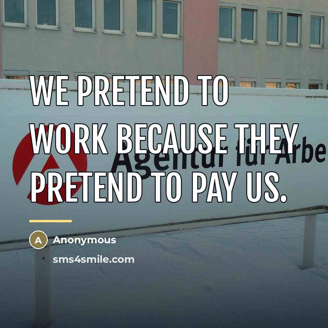 “We pretend to work because they pretend to pay us.…” quote by Anonymous