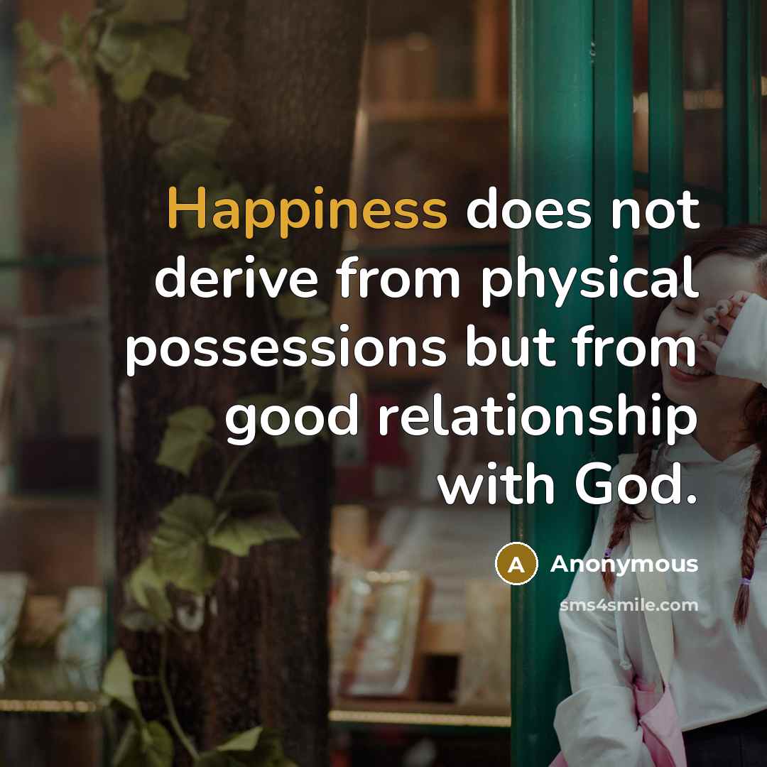 “Happiness does not derive from physical possessions but from good relationship with God.” quote by Anonymous