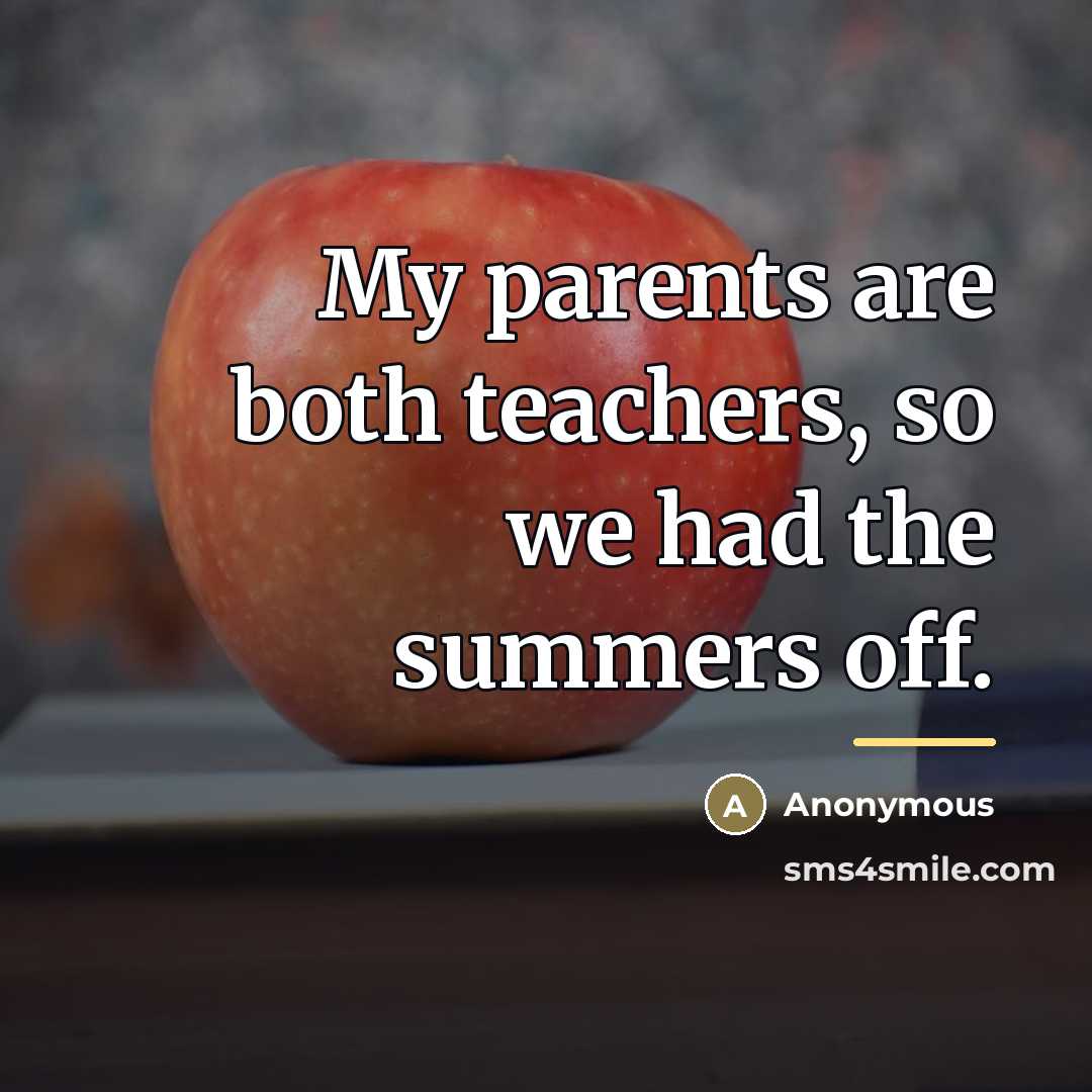 “My parents are both teachers, so we had the summers…” quote by Anonymous
