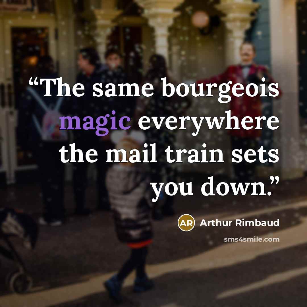 “The same bourgeois magic everywhere the mail train sets you down.” quote by Arthur Rimbaud