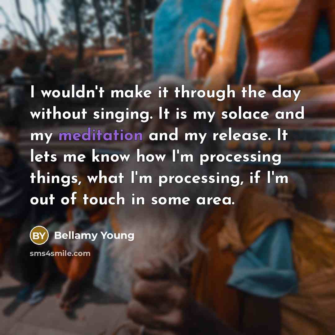 “I wouldn't make it through the day without singing. It…” quote by Bellamy Young