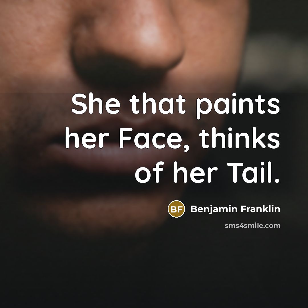 “She that paints her Face, thinks of her Tail.” quote by Benjamin Franklin