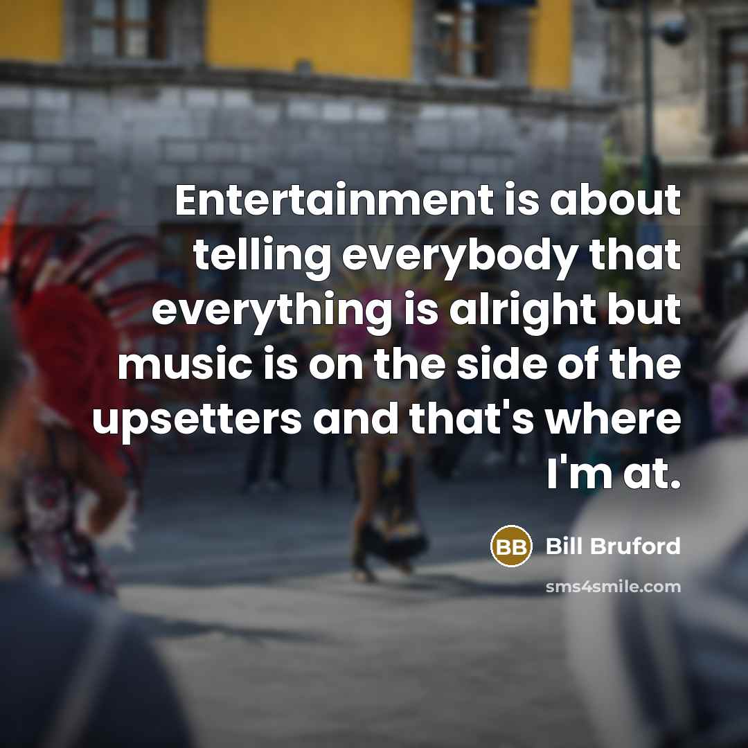 “Entertainment is about telling everybody that everything is alright but…” quote by Bill Bruford