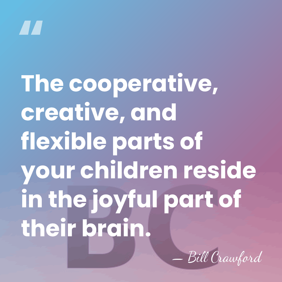 The cooperative, creative, and flexible parts of your children reside in the&hellip; - Bill Crawford